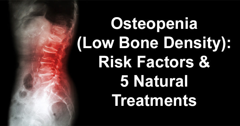 Osteopenia (Low Bone Density): Risk Factors & 5 Natural Treatments
