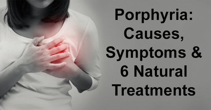 Porphyria: Causes, Symptoms & 6 Natural Treatments