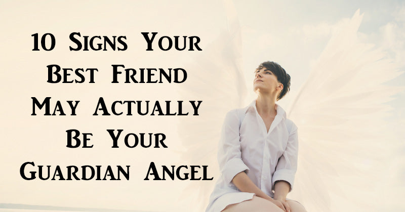10 Signs Your Best Friend May Actually Be Your Guardian Angel