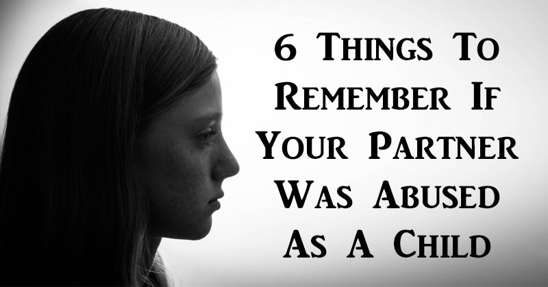 6 Things To Remember If Your Partner Was Abused As A Child